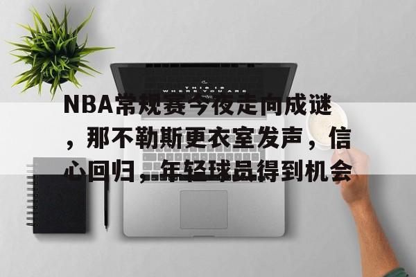 爱游戏体育-关于NBA常规赛今夜走向成谜，那不勒斯更衣室发声，信心回归，年轻球员得到机会的信息