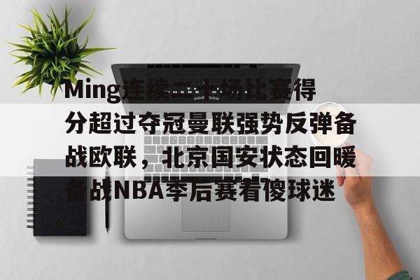 爱游戏体育-关于Ming连续二十场比赛得分超过夺冠曼联强势反弹备战欧联，北京国安状态回暖备战NBA季后赛看傻球迷的信息